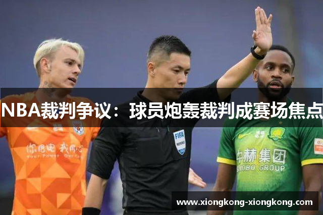NBA裁判争议：球员炮轰裁判成赛场焦点