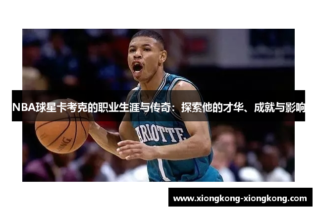 NBA球星卡考克的职业生涯与传奇：探索他的才华、成就与影响