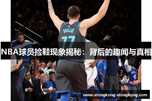 NBA球员捡鞋现象揭秘：背后的趣闻与真相