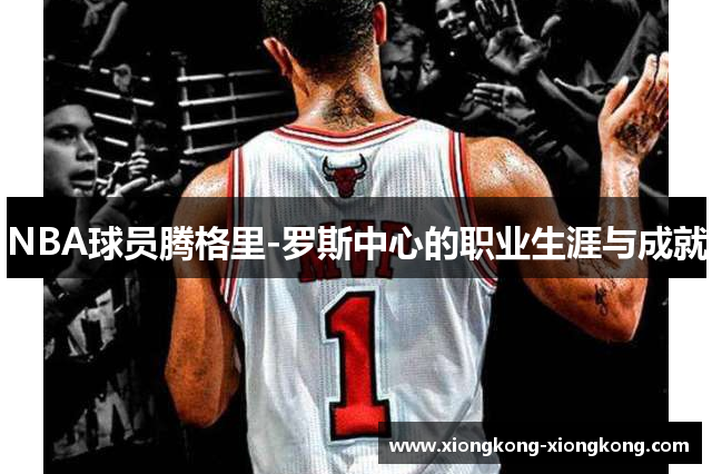 NBA球员腾格里-罗斯中心的职业生涯与成就