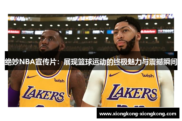 绝妙NBA宣传片：展现篮球运动的终极魅力与震撼瞬间