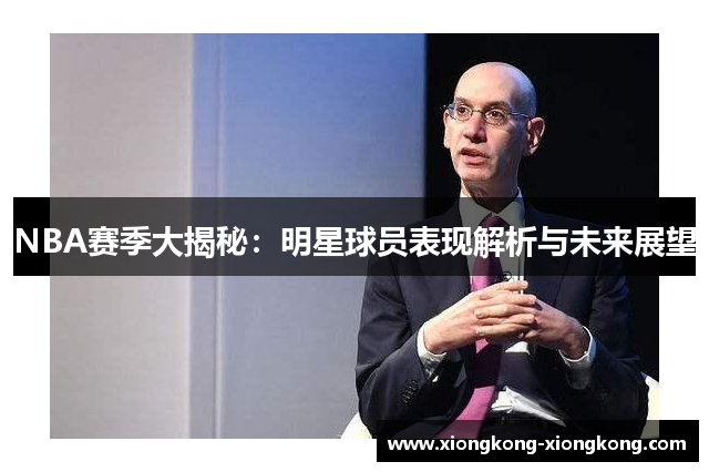 NBA赛季大揭秘：明星球员表现解析与未来展望