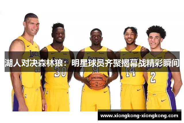 湖人对决森林狼：明星球员齐聚揭幕战精彩瞬间