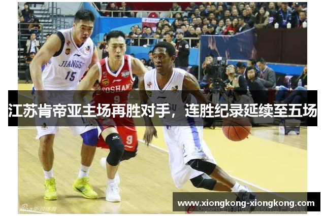江苏肯帝亚主场再胜对手，连胜纪录延续至五场