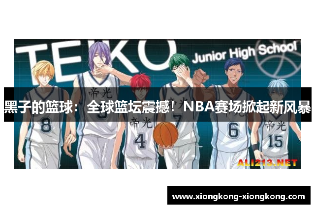 黑子的篮球：全球篮坛震撼！NBA赛场掀起新风暴