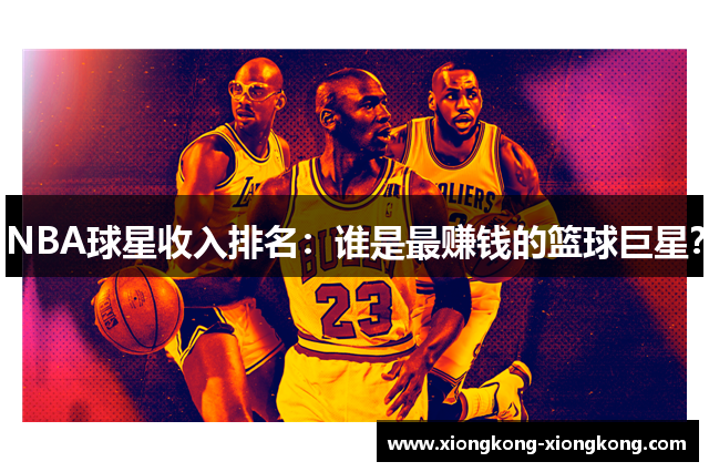 NBA球星收入排名：谁是最赚钱的篮球巨星？