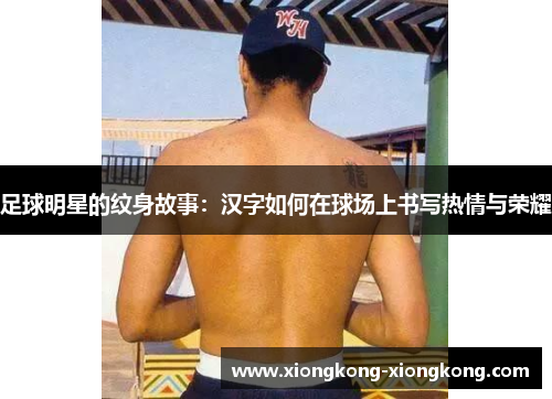 足球明星的纹身故事：汉字如何在球场上书写热情与荣耀