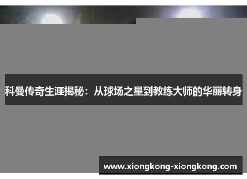 科曼传奇生涯揭秘：从球场之星到教练大师的华丽转身