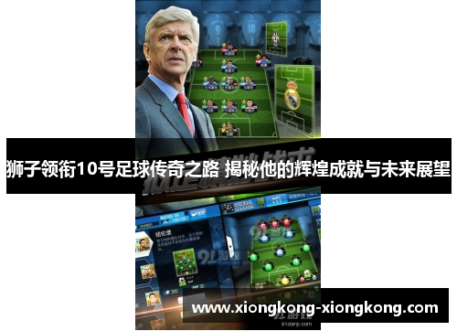狮子领衔10号足球传奇之路 揭秘他的辉煌成就与未来展望