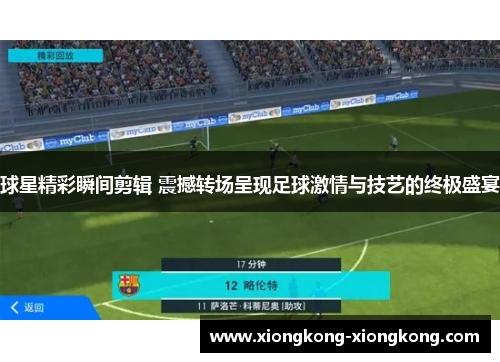球星精彩瞬间剪辑 震撼转场呈现足球激情与技艺的终极盛宴