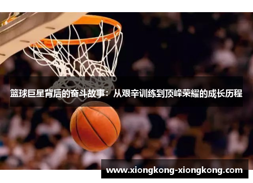 篮球巨星背后的奋斗故事：从艰辛训练到顶峰荣耀的成长历程