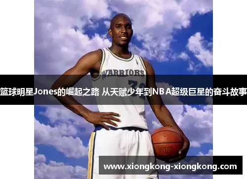 篮球明星Jones的崛起之路 从天赋少年到NBA超级巨星的奋斗故事