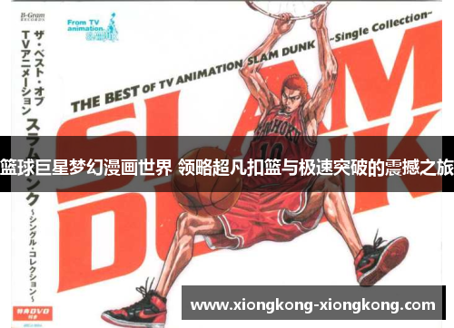 篮球巨星梦幻漫画世界 领略超凡扣篮与极速突破的震撼之旅